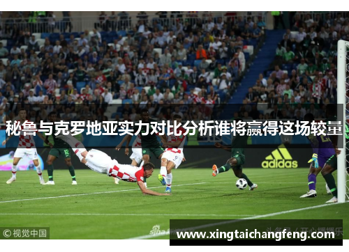 秘鲁与克罗地亚实力对比分析谁将赢得这场较量